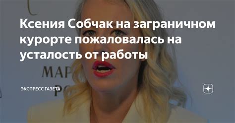 Отдых для Собчак: важность отдыха для работы