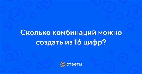 Сколько вариантов комбинаций может быть из 16 цифр?