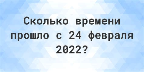 Сколько прошло времени с 8 февраля 2022 года до сегодняшнего дня?