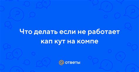 Что делать, если кап кут работает медленно?