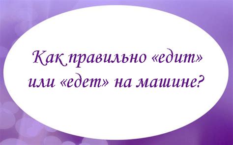  В каких случаях лучше выбрать "едет" или "едит"? 